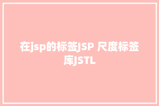 在jsp的标签JSP 尺度标签库JSTL React