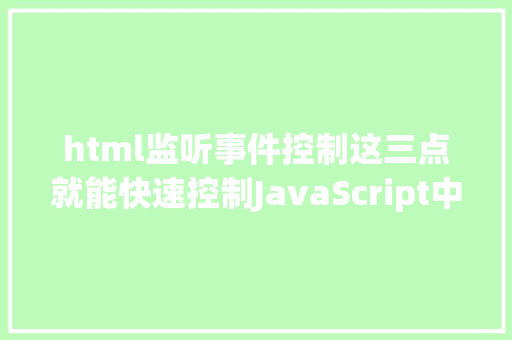 html监听事件控制这三点就能快速控制JavaScript中的事宜监听 Angular