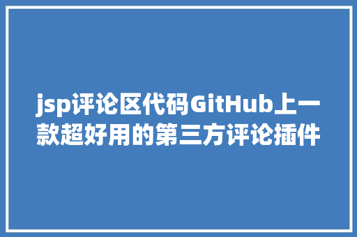 jsp评论区代码GitHub上一款超好用的第三方评论插件Gittalk