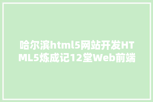 哈尔滨html5网站开发HTML5炼成记12堂Web前端开辟课不看告白看疗效