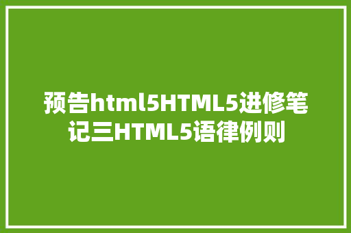 预告html5HTML5进修笔记三HTML5语律例则 SQL