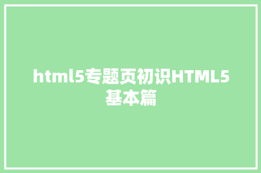 html5专题页初识HTML5基本篇