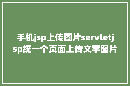 手机jsp上传图片servletjsp统一个页面上传文字图片并将图片地址保留到MYSQL jQuery