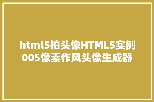 html5拍头像HTML5实例005像素作风头像生成器 GraphQL