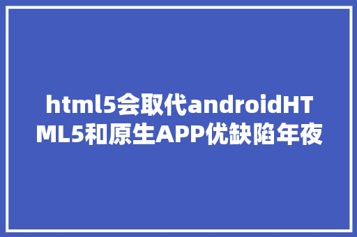 html5会取代androidHTML5和原生APP优缺陷年夜比较世界毕竟是谁的 JavaScript