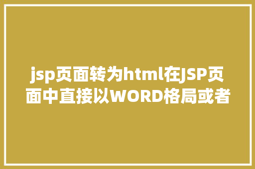 jsp页面转为html在JSP页面中直接以WORD格局或者将页面下载成WORD格局文件 AJAX