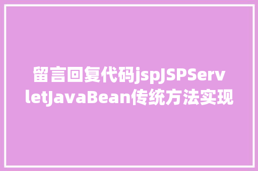 留言回复代码jspJSPServletJavaBean传统方法实现简略单纯留言板制造注册登录留言 AJAX