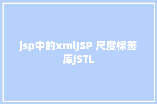 jsp中的xmlJSP 尺度标签库JSTL AJAX