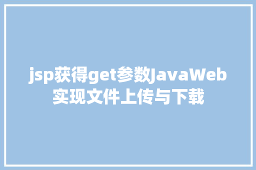 jsp获得get参数JavaWeb实现文件上传与下载 AJAX