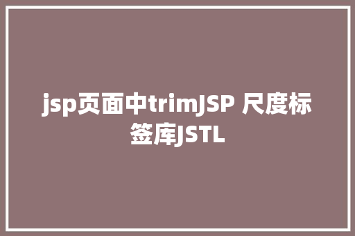 jsp页面中trimJSP 尺度标签库JSTL Docker