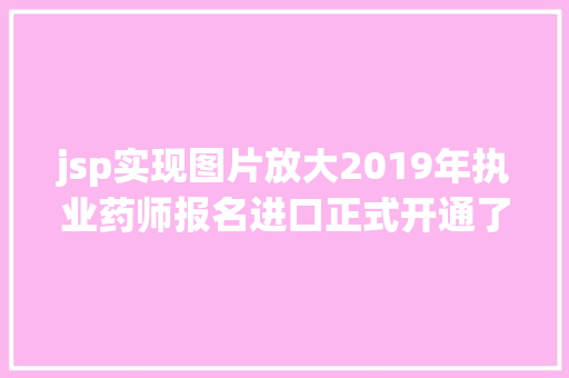 jsp实现图片放大2019年执业药师报名进口正式开通了 CSS