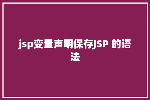 jsp变量声明保存JSP 的语法 NoSQL