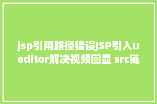 jsp引用路径错误JSP引入ueditor解决视频回显 src链接丧失问题 Node.js