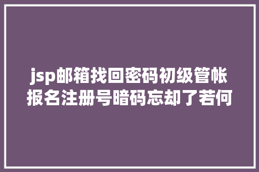 jsp邮箱找回密码初级管帐报名注册号暗码忘却了若何找回