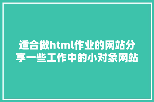 适合做html作业的网站分享一些工作中的小对象网站