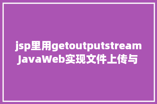 jsp里用getoutputstreamJavaWeb实现文件上传与下载 Node.js