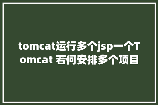 tomcat运行多个jsp一个Tomcat 若何安排多个项目附多种解决计划及具体步调 GraphQL