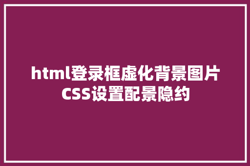 html登录框虚化背景图片CSS设置配景隐约