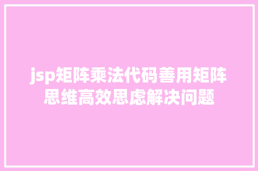 jsp矩阵乘法代码善用矩阵思维高效思虑解决问题