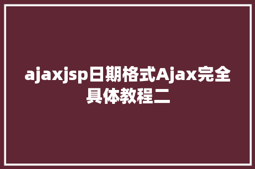 ajaxjsp日期格式Ajax完全具体教程二 JavaScript