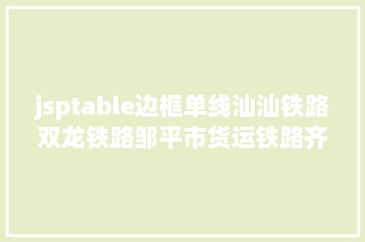 jsptable边框单线汕汕铁路双龙铁路邹平市货运铁路齐发榜你家单元上榜了吗