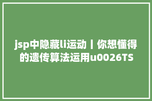 jsp中隐藏li运动丨你想懂得的遗传算法运用u0026TSP问题求解u0026SQL数据处置等