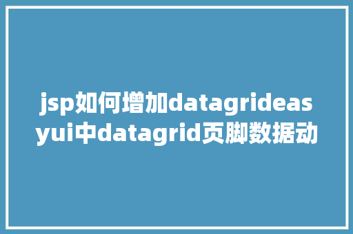 jsp如何增加datagrideasyui中datagrid页脚数据动态刷新以及JS获取项目标绝对路径