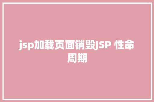 jsp加载页面销毁JSP 性命周期 Docker