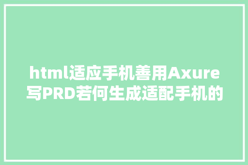 html适应手机善用Axure写PRD若何生成适配手机的原型 SQL