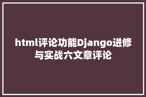 html评论功能Django进修与实战六文章评论 Webpack