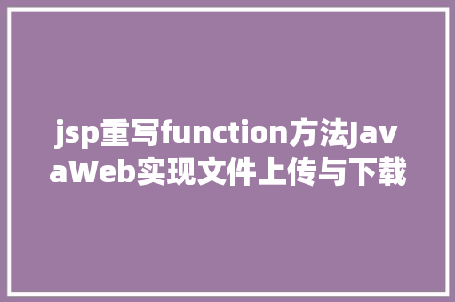 jsp重写function方法JavaWeb实现文件上传与下载 NoSQL