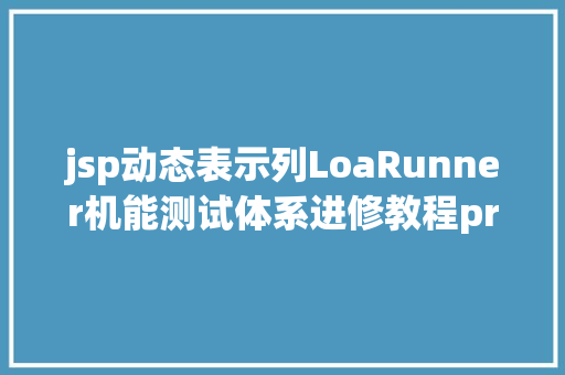 jsp动态表示列LoaRunner机能测试体系进修教程probe监控 Bootstrap