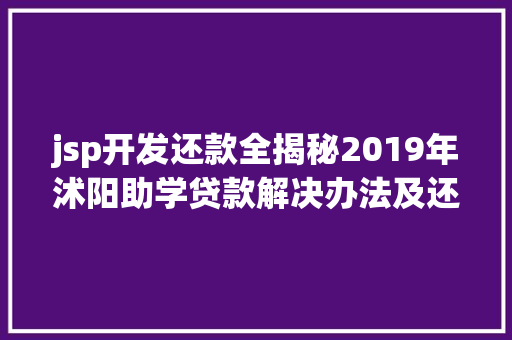 jsp开发还款全揭秘2019年沭阳助学贷款解决办法及还款办法