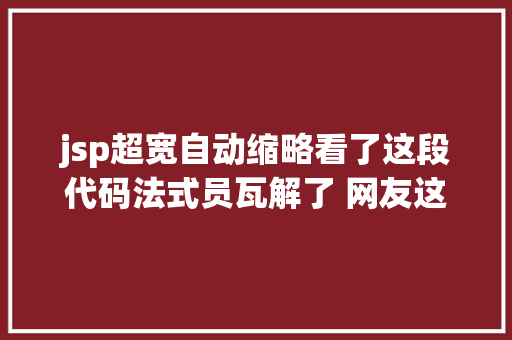 jsp超宽自动缩略看了这段代码法式员瓦解了 网友这个比拟厉害然则我想打人