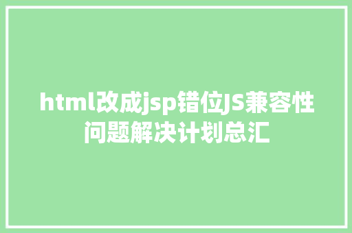 html改成jsp错位JS兼容性问题解决计划总汇 CSS