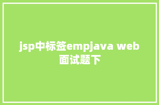 jsp中标签empjava web面试题下