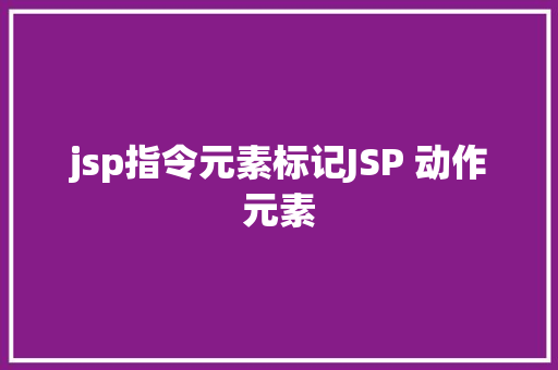 jsp指令元素标记JSP 动作元素 jQuery