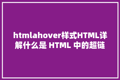 htmlahover样式HTML详解什么是 HTML 中的超链接标签 a PHP