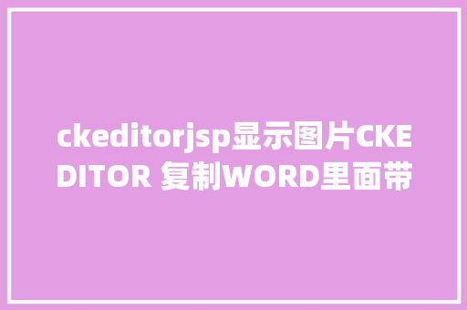 ckeditorjsp显示图片CKEDITOR 复制WORD里面带图文的文章图片可以直接显示 Docker