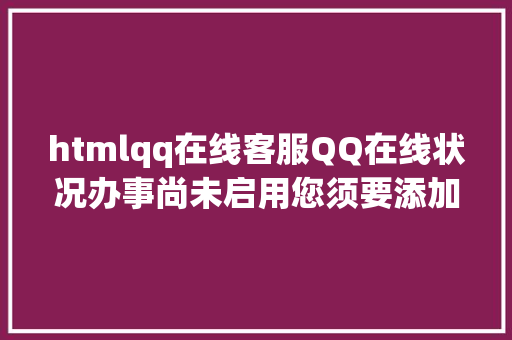 htmlqq在线客服QQ在线状况办事尚未启用您须要添加对方为石友能力与其进行会话