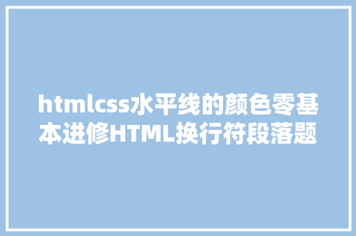 htmlcss水平线的颜色零基本进修HTML换行符段落题目程度线文本格局化字体链接锚点 HTML