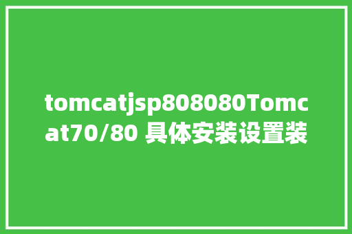 tomcatjsp808080Tomcat70/80 具体安装设置装备摆设图解以及UTF8编码设置装备摆设 SQL