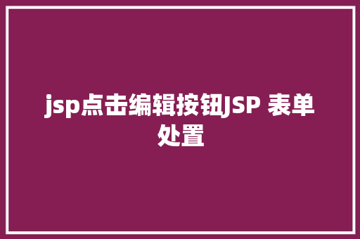 jsp点击编辑按钮JSP 表单处置 AJAX