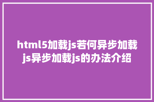 html5加载js若何异步加载js异步加载js的办法介绍