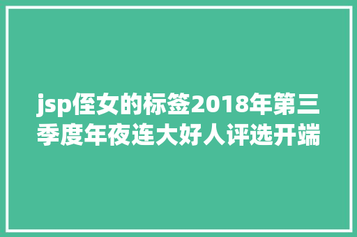 jsp侄女的标签2018年第三季度年夜连大好人评选开端了金普这5位大好人须要您的点赞