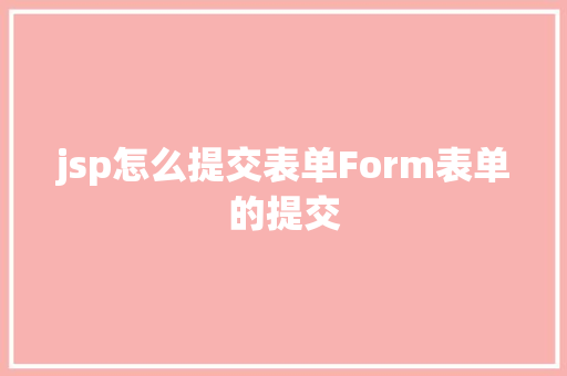 jsp怎么提交表单Form表单的提交 Docker