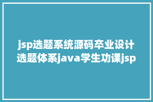 jsp选题系统源码卒业设计选题体系java学生功课jsp源代码mysql Webpack