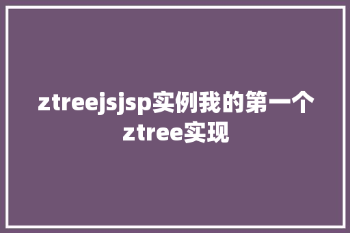 ztreejsjsp实例我的第一个ztree实现 AJAX