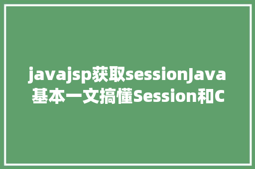 javajsp获取sessionJava基本一文搞懂Session和Cookie的用法及差别 Bootstrap