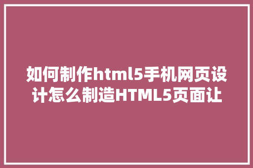 如何制作html5手机网页设计怎么制造HTML5页面让它顺应电脑和手机的尺寸 JavaScript